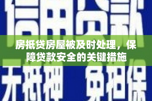 延平房抵贷房屋被及时处理，保障贷款安全的关键措施