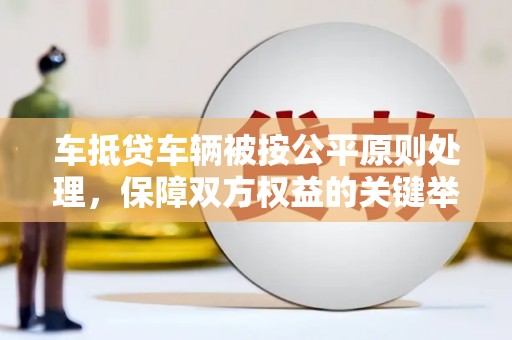 瓜州车抵贷车辆被按公平原则处理，保障双方权益的关键举措