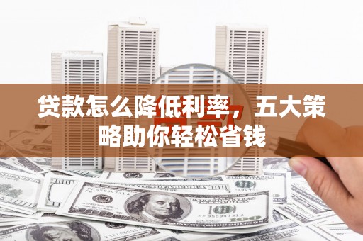 宁武贷款怎么降低利率，五大策略助你轻松省钱