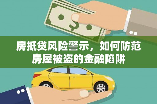 文登房抵贷风险警示，如何防范房屋被盗的金融陷阱