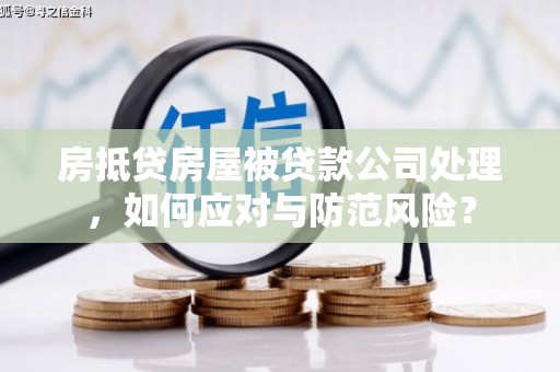 兴安房抵贷房屋被贷款公司处理，如何应对与防范风险？