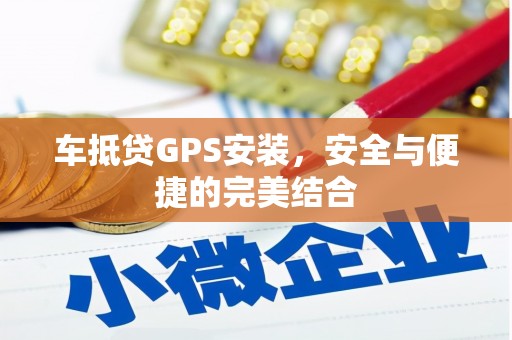 水里车抵贷GPS安装，安全与便捷的完美结合